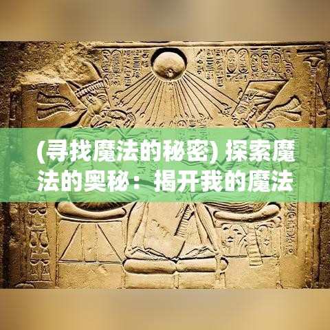 (寻找魔法的秘密) 探索魔法的奥秘：揭开我的魔法王国中隐藏的秘密与传说的面纱